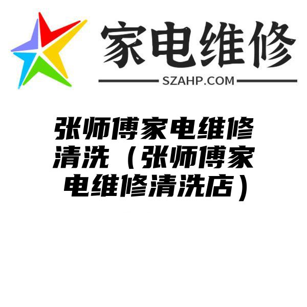 张师傅家电维修清洗（张师傅家电维修清洗店）