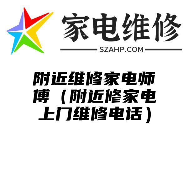 附近维修家电师傅（附近修家电上门维修电话）