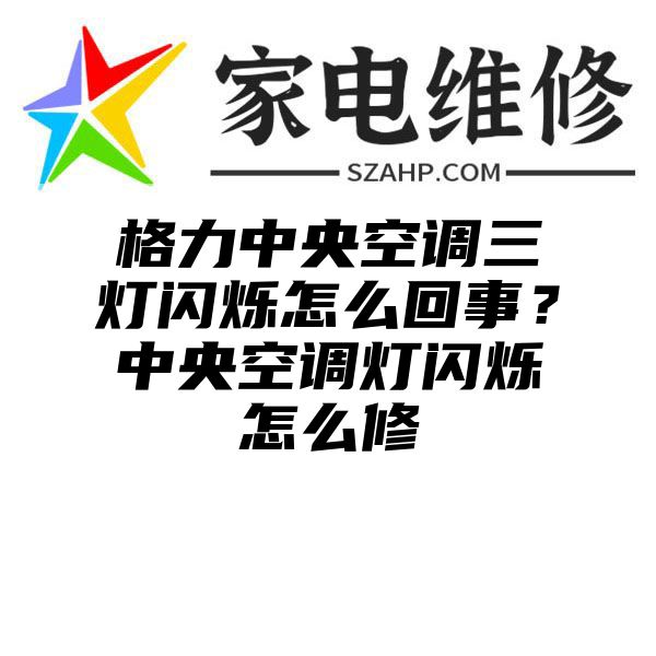 格力中央空调三灯闪烁怎么回事？中央空调灯闪烁怎么修