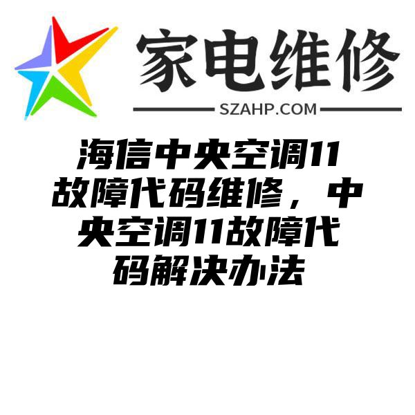 海信中央空调11故障代码维修，中央空调11故障代码解决办法