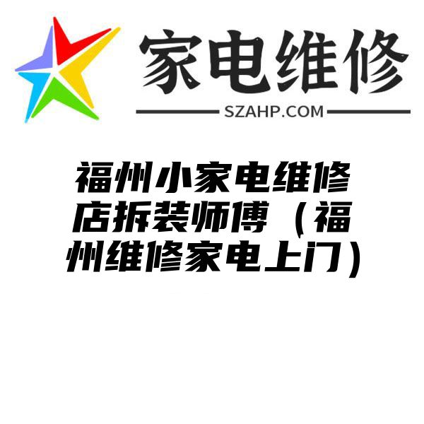 福州小家电维修店拆装师傅（福州维修家电上门）