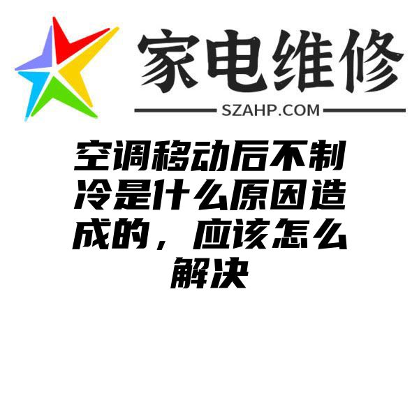 空调移动后不制冷是什么原因造成的，应该怎么解决