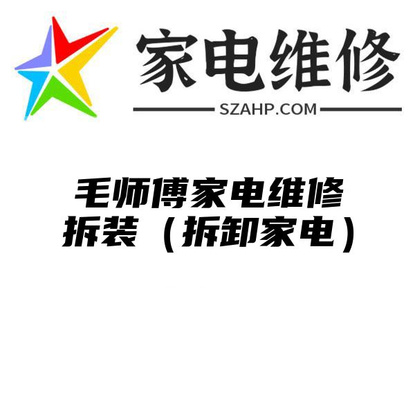 毛师傅家电维修拆装（拆卸家电）