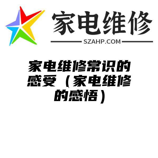 家电维修常识的感受（家电维修的感悟）