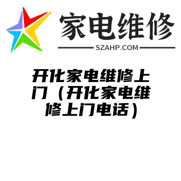 开化家电维修上门（开化家电维修上门电话）