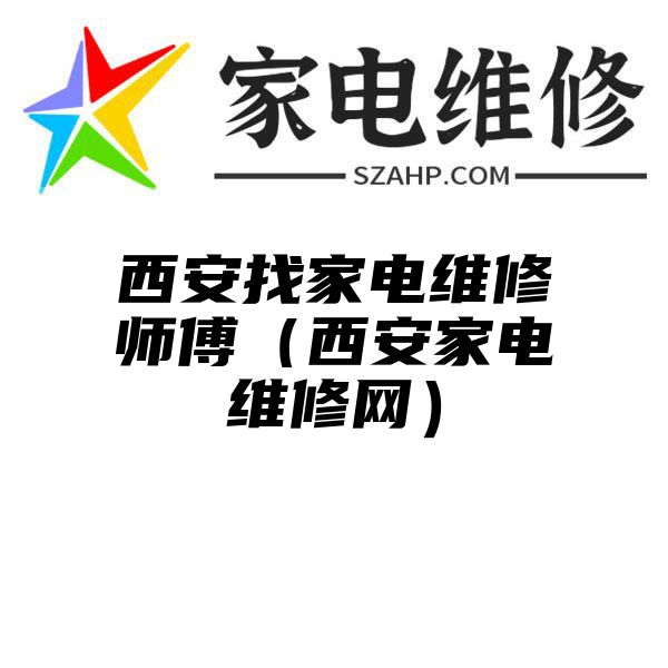 西安找家电维修师傅（西安家电维修网）