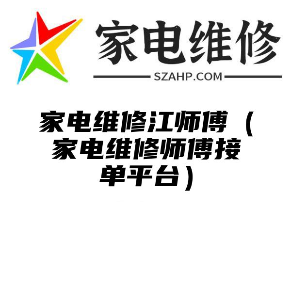 家电维修江师傅（家电维修师傅接单平台）